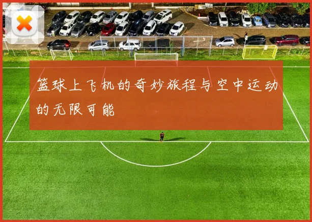 篮球上飞机的奇妙旅程与空中运动的无限可能