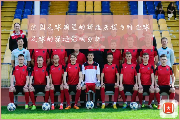 法国足球明星的辉煌历程与对全球足球的深远影响分析