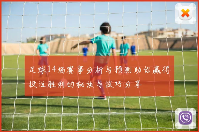 足球14场赛事分析与预测助你赢得投注胜利的秘诀与技巧分享