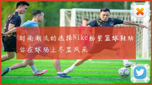 时尚潮流的选择Nike粉紫篮球鞋助你在球场上尽显风采