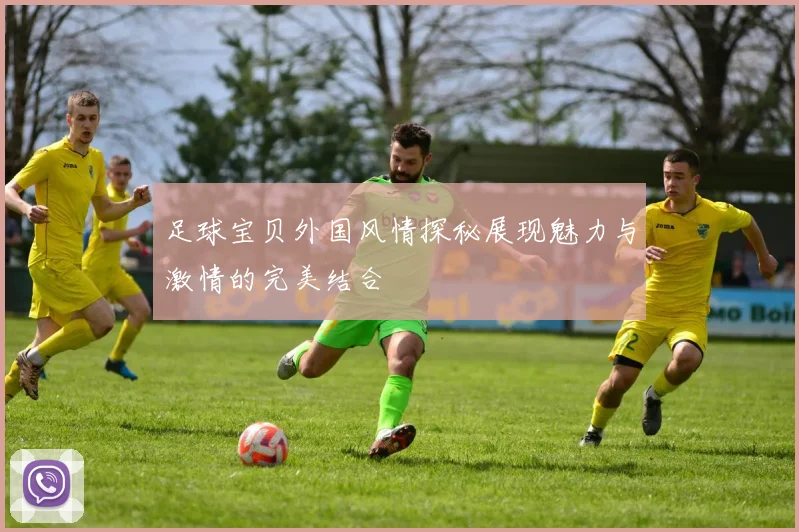足球宝贝外国风情探秘展现魅力与激情的完美结合
