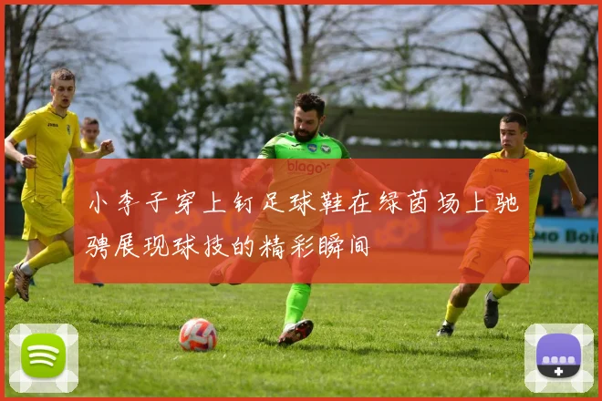 小李子穿上钉足球鞋在绿茵场上驰骋展现球技的精彩瞬间