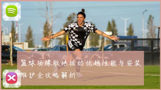 篮球场橡胶地板的优越性能与安装维护全攻略解析