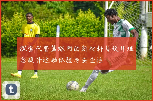 探索代替篮球网的新材料与设计理念提升运动体验与安全性
