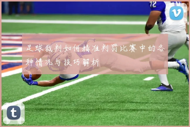 足球裁判如何精准判罚比赛中的各种情况与技巧解析