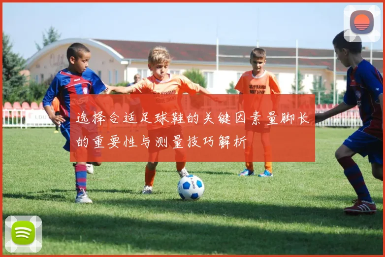 选择合适足球鞋的关键因素量脚长的重要性与测量技巧解析