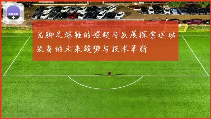 光脚足球鞋的崛起与发展探索运动装备的未来趋势与技术革新